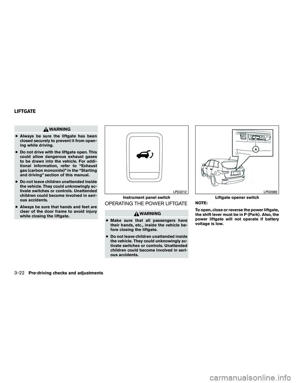 INFINITI QX60-HYBRID 2016  Owners Manual WARNING
●Always be sure the liftgate has been
closed securely to prevent it from open-
ing while driving.
● Do not drive with the liftgate open. This
could allow dangerous exhaust gases
to be draw