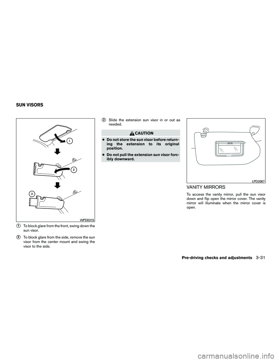 INFINITI QX60-HYBRID 2016  Owners Manual 1To block glare from the front, swing down the
sun visor.
2To block glare from the side, remove the sun
visor from the center mount and swing the
visor to the side.
3Slide the extension sun visor i