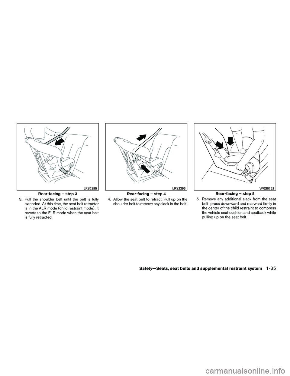 INFINITI QX60-HYBRID 2016  Owners Manual 3. Pull the shoulder belt until the belt is fullyextended. At this time, the seat belt retractor
is in the ALR mode (child restraint mode) . It
reverts to the ELR mode when the seat belt
is fully retr
