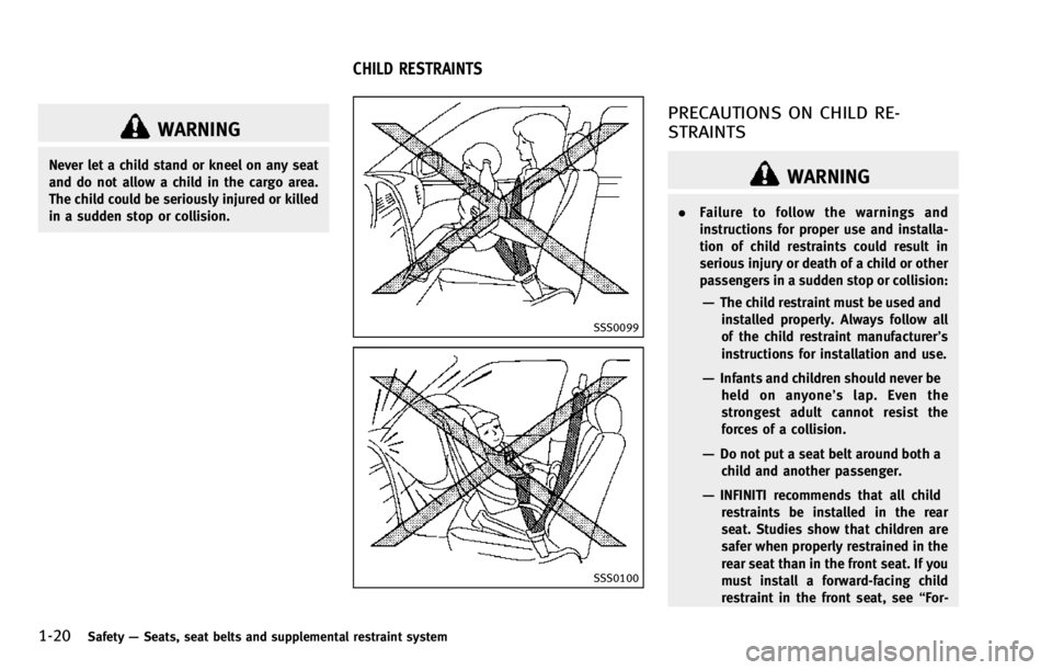 INFINITI QX70 2014  Owners Manual 1-20Safety—Seats, seat belts and supplemental restraint system
WARNING
Never let a child stand or kneel on any seat
and do not allow a child in the cargo area.
The child could be seriously injured o