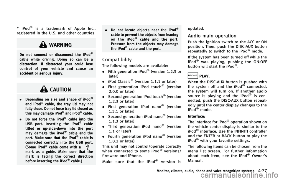 INFINITI QX80 2014  Owners Manual * iPod®is a trademark of Apple Inc.,
registered in the U.S. and other countries.
WARNING
Do not connect or disconnect the iPod®
cable while driving. Doing so can be a
distraction. If distracted your
