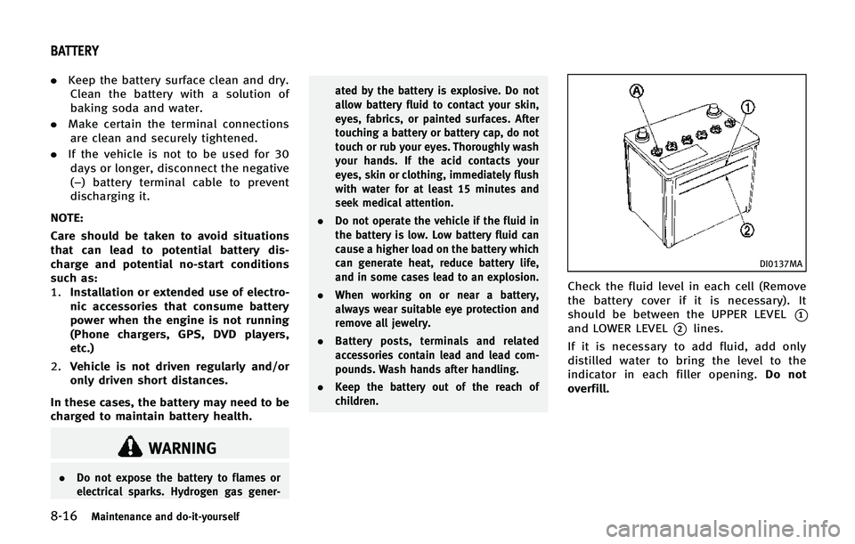 INFINITI QX80 2014 Owners Manual 8-16Maintenance and do-it-yourself
.Keep the battery surface clean and dry.
Clean the battery with a solution of
baking soda and water.
. Make certain the terminal connections
are clean and securely t INFINITI QX80 2014 Owners Manual 8-16Maintenance and do-it-yourself
.Keep the battery surface clean and dry.
Clean the battery with a solution of
baking soda and water.
. Make certain the terminal connections
are clean and securely t