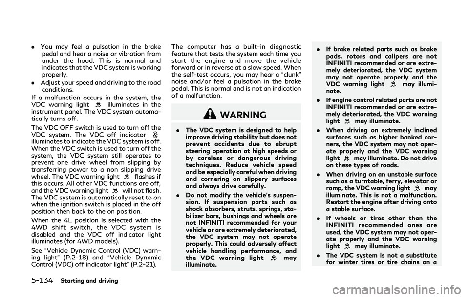 INFINITI QX80 2018  Owners Manual 5-134Starting and driving
.You may feel a pulsation in the brake
pedal and hear a noise or vibration from
under the hood. This is normal and
indicates that the VDC system is working
properly.
. Adjust