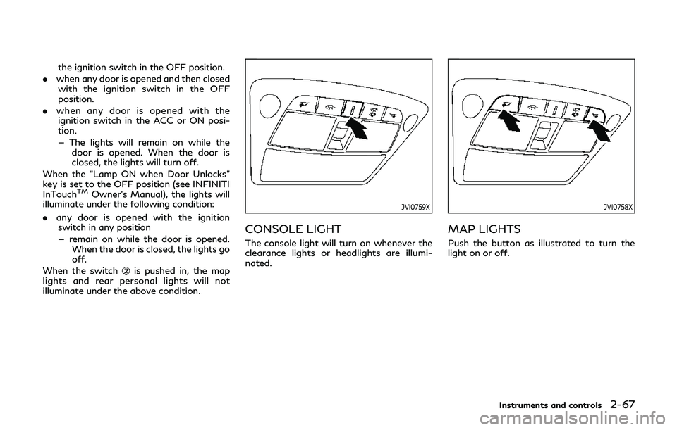 INFINITI QX80 2019  Owners Manual the ignition switch in the OFF position.
. when any door is opened and then closed
with the ignition switch in the OFF
position.
. when any door is opened with the
ignition switch in the ACC or ON pos