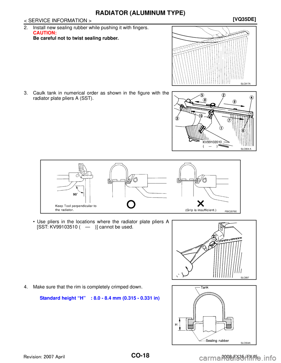 INFINITI FX35 2008  Service Manual 
CO-18
< SERVICE INFORMATION >[VQ35DE]
RADIATOR (ALUMINUM TYPE)
2. Install new sealing rubber while pushing it with fingers.
CAUTION:
Be careful not to twist sealing rubber.
3. Caulk tank in numerical