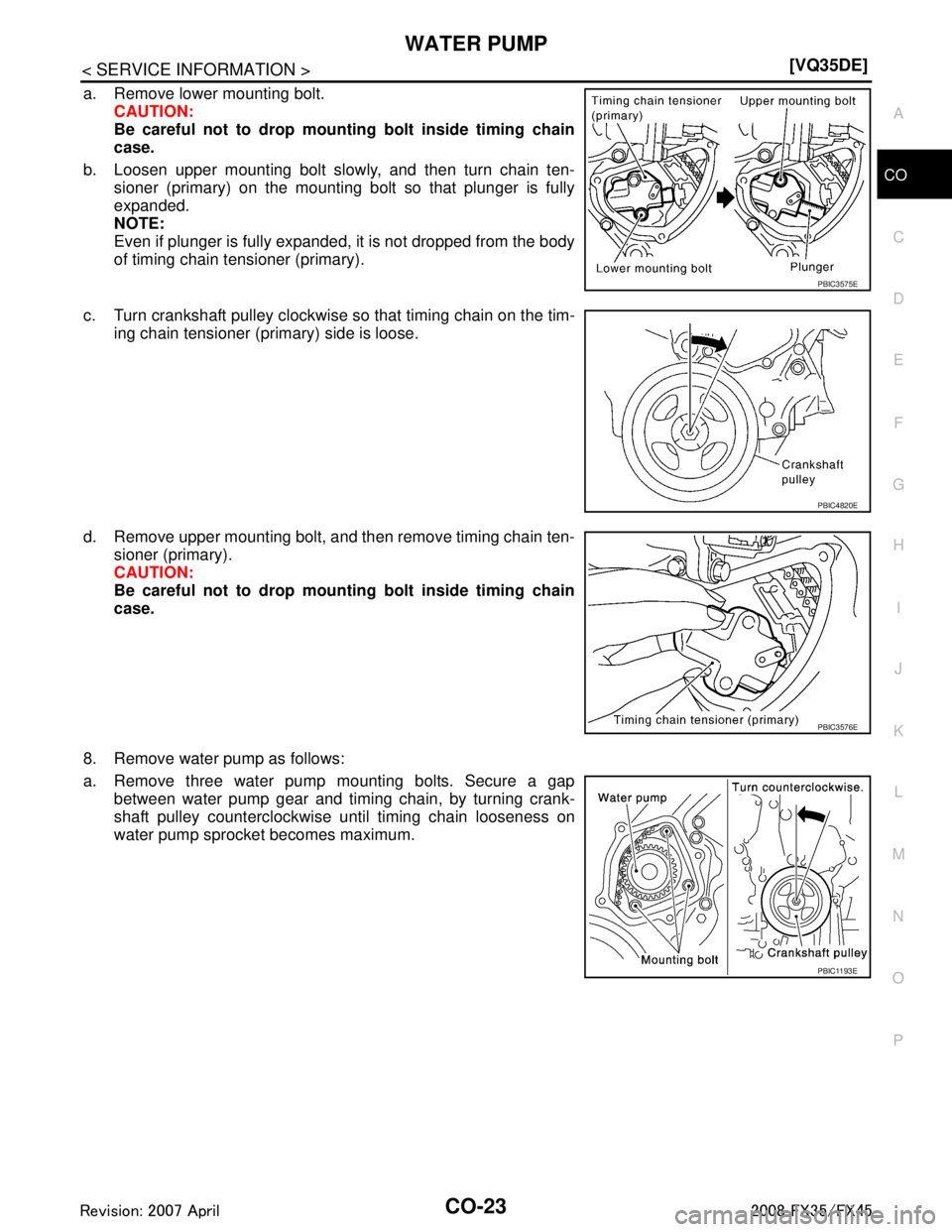 INFINITI FX35 2008  Service Manual 
WATER PUMPCO-23
< SERVICE INFORMATION > [VQ35DE]
C
D
E
F
G H
I
J
K L
M A
CO
NP
O
a. Remove lower mounting bolt.
CAUTION:
Be careful not to drop mounting bolt inside timing chain
case.
b. Loosen upper