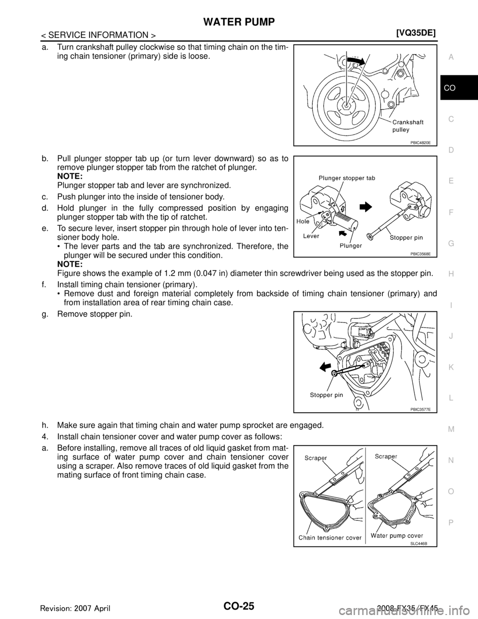 INFINITI FX35 2008  Service Manual 
WATER PUMPCO-25
< SERVICE INFORMATION > [VQ35DE]
C
D
E
F
G H
I
J
K L
M A
CO
NP
O
a. Turn crankshaft pulley clockwise so that timing chain on the tim-
ing chain tensioner (primary) side is loose.
b. P