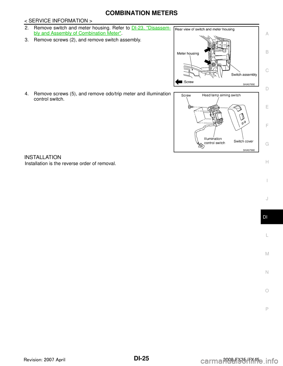 INFINITI FX35 2008  Service Manual 
COMBINATION METERSDI-25
< SERVICE INFORMATION >
C
DE
F
G H
I
J
L
M A
B
DI
N
O P
2. Remove switch and meter housing. Refer to  DI-23, "Disassem-
bly and Assembly of Combination Meter".
3. Remove screw