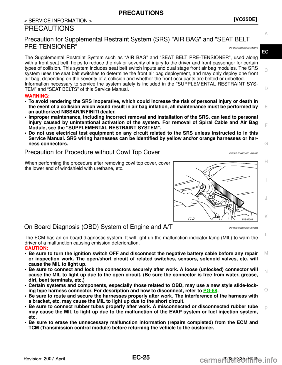 INFINITI FX35 2008  Service Manual 
PRECAUTIONSEC-25
< SERVICE INFORMATION > [VQ35DE]
C
D
E
F
G H
I
J
K L
M A
EC
NP
O
PRECAUTIONS
Precaution for Supplemental
 Restraint System (SRS) "AIR BAG" and "SEAT BELT 
PRE-TENSIONER"
INFOID:00000