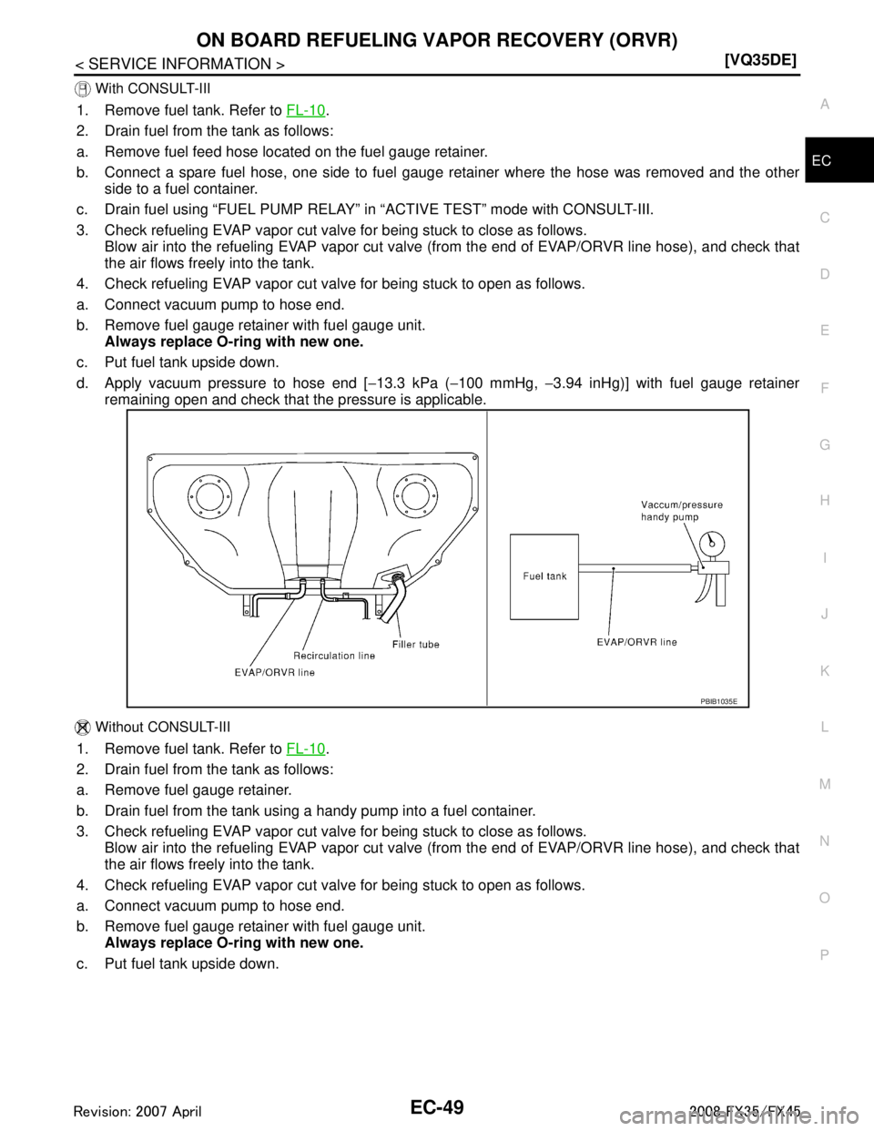 INFINITI FX35 2008  Service Manual 
ON BOARD REFUELING VAPOR RECOVERY (ORVR)EC-49
< SERVICE INFORMATION > [VQ35DE]
C
D
E
F
G H
I
J
K L
M A
EC
NP
O
 With CONSULT-III
1. Remove fuel tank. Refer to 
FL-10.
2. Drain fuel from the tank as f