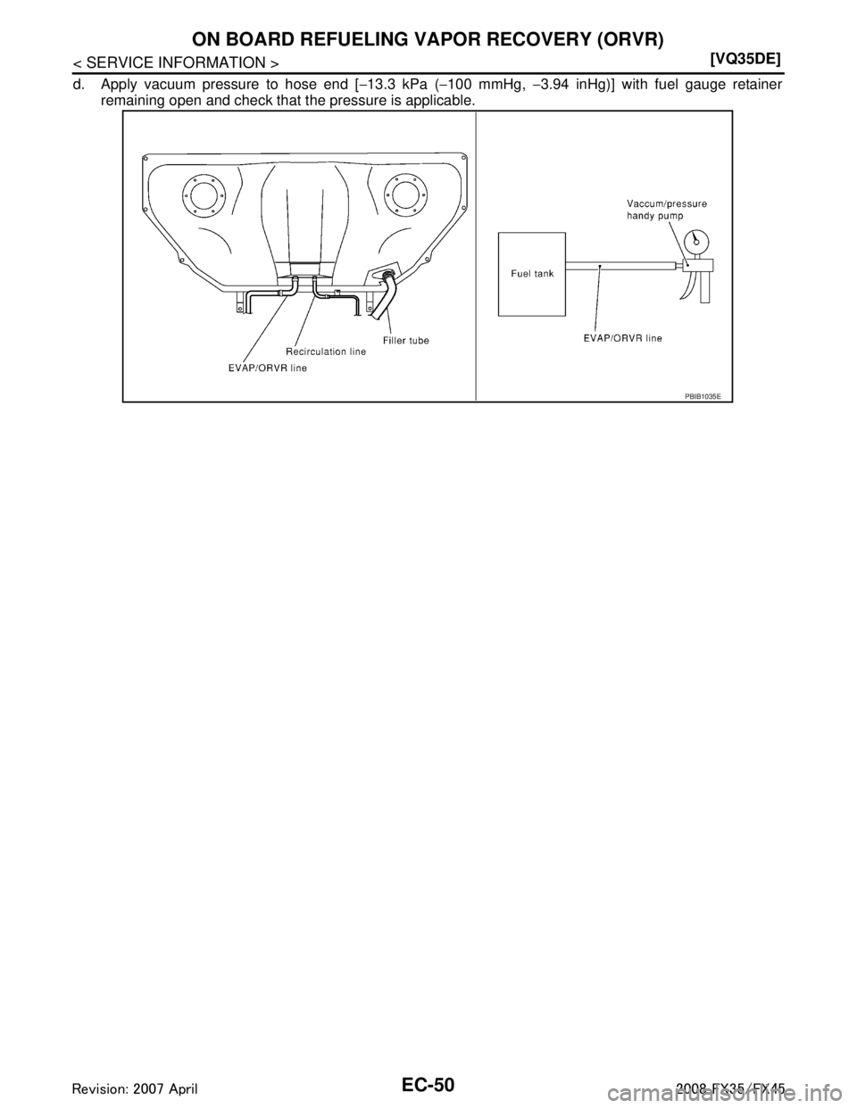 INFINITI FX35 2008  Service Manual 
EC-50
< SERVICE INFORMATION >[VQ35DE]
ON BOARD REFUELING VAPOR RECOVERY (ORVR)
d. Apply vacuum pressure to hose end [
−13.3 kPa ( −100 mmHg,  −3.94 inHg)] with fuel gauge retainer
remaining ope