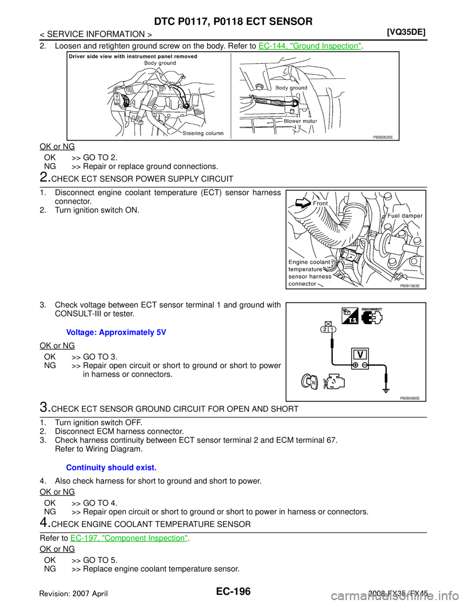 INFINITI FX35 2008  Service Manual 
EC-196
< SERVICE INFORMATION >[VQ35DE]
DTC P0117, P0118 ECT SENSOR
2. Loosen and retighten ground screw on the body. Refer to 
EC-144, "Ground Inspection".
OK or NG
OK >> GO TO 2.
NG >> Repair or rep