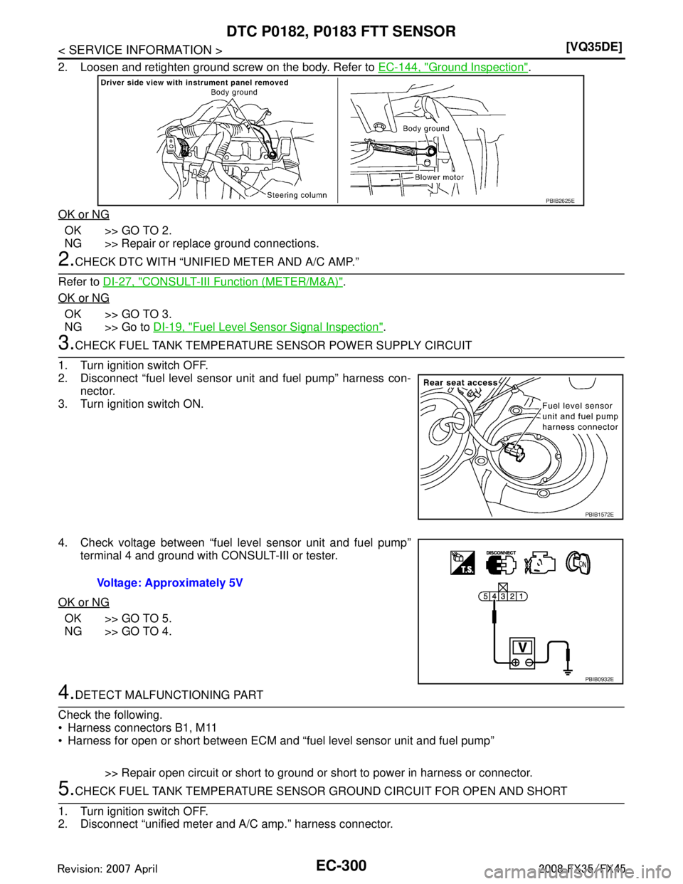 INFINITI FX35 2008  Service Manual 
EC-300
< SERVICE INFORMATION >[VQ35DE]
DTC P0182, P0183 FTT SENSOR
2. Loosen and retighten ground screw on the body. Refer to 
EC-144, "Ground Inspection".
OK or NG
OK >> GO TO 2.
NG >> Repair or rep