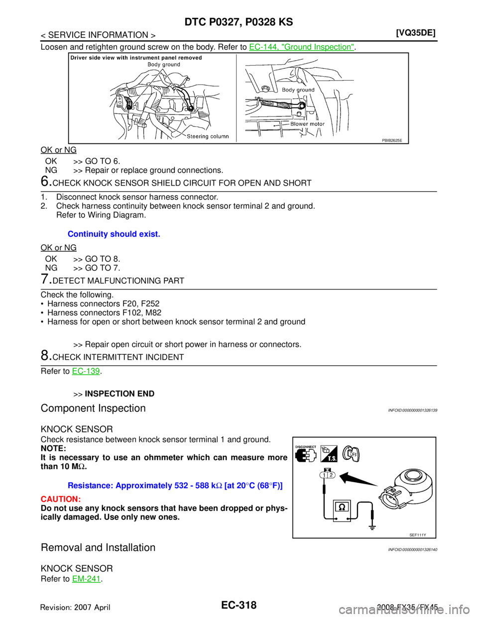 INFINITI FX35 2008  Service Manual 
EC-318
< SERVICE INFORMATION >[VQ35DE]
DTC P0327, P0328 KS
Loosen and retighten ground screw on the body. Refer to 
EC-144, "Ground Inspection".
OK or NG
OK >> GO TO 6.
NG >> Repair or replace ground