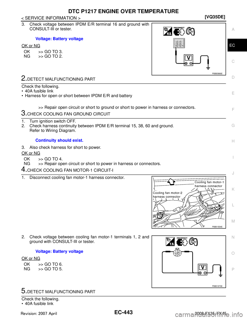 INFINITI FX35 2008  Service Manual 
DTC P1217 ENGINE OVER TEMPERATUREEC-443
< SERVICE INFORMATION > [VQ35DE]
C
D
E
F
G H
I
J
K L
M A
EC
NP
O
3. Check voltage between IPDM E/R terminal 16 and ground with
CONSULT-III or tester.
OK or NG
