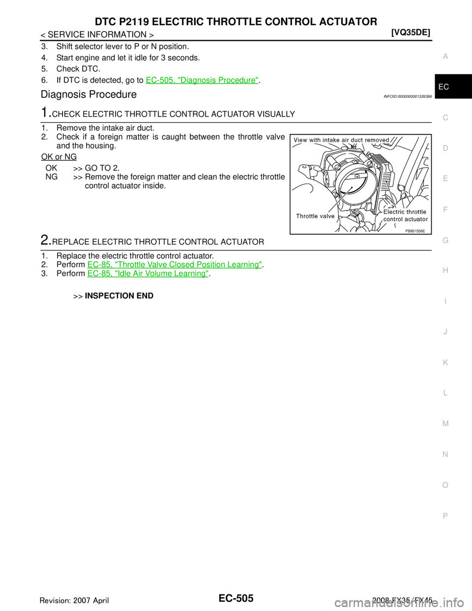 INFINITI FX35 2008  Service Manual 
DTC P2119 ELECTRIC THROTTLE CONTROL ACTUATOREC-505
< SERVICE INFORMATION > [VQ35DE]
C
D
E
F
G H
I
J
K L
M A
EC
NP
O
3. Shift selector lever to P or N position.
4. Start engine and let it idle for 3 s
