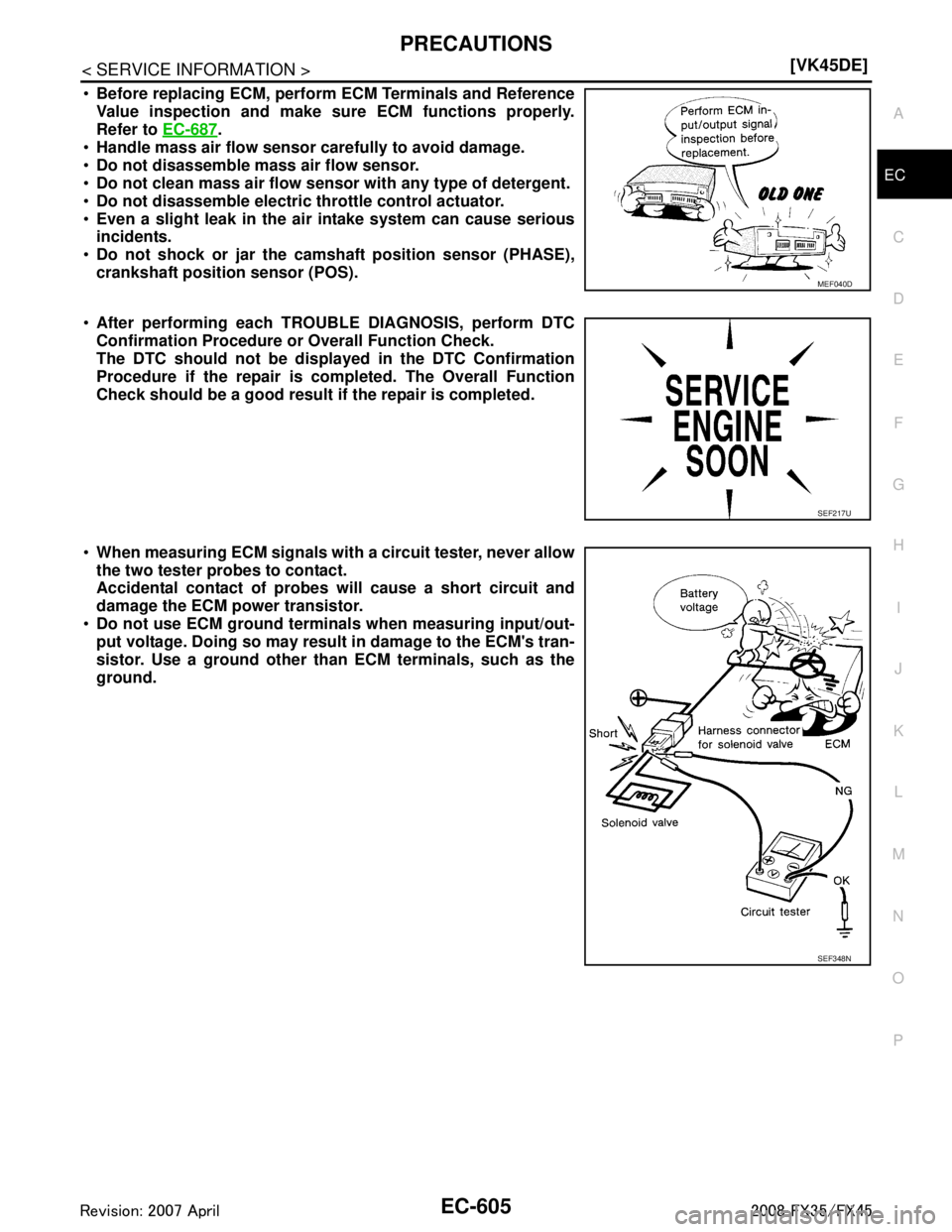 INFINITI FX35 2008  Service Manual 
PRECAUTIONSEC-605
< SERVICE INFORMATION > [VK45DE]
C
D
E
F
G H
I
J
K L
M A
EC
NP
O

Before replacing ECM, perform ECM Terminals and Reference
Value inspection and make sure ECM functions properly.
R
