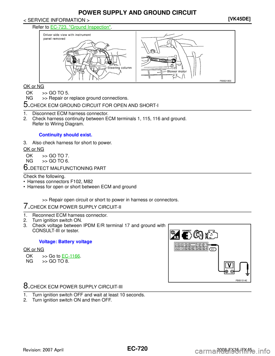 INFINITI FX35 2008  Service Manual 
EC-720
< SERVICE INFORMATION >[VK45DE]
POWER SUPPLY AND GROUND CIRCUIT
Refer to 
EC-723, "Ground Inspection".
OK or NG
OK >> GO TO 5.
NG >> Repair or replace ground connections.
5.CHECK ECM GROUND CI
