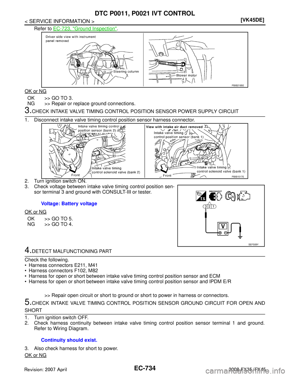 INFINITI FX35 2008  Service Manual 
EC-734
< SERVICE INFORMATION >[VK45DE]
DTC P0011, P0021 IVT CONTROL
Refer to 
EC-723, "Ground Inspection".
OK or NG
OK >> GO TO 3.
NG >> Repair or replace ground connections.
3.CHECK INTAKE VALVE TIM