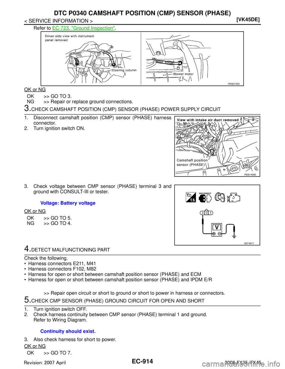 INFINITI FX35 2008  Service Manual 
EC-914
< SERVICE INFORMATION >[VK45DE]
DTC P0340 CAMSHAFT POSITI
ON (CMP) SENSOR (PHASE)
Refer to EC-723, "Ground Inspection".
OK or NG
OK >> GO TO 3.
NG >> Repair or replace ground connections.
3.CH