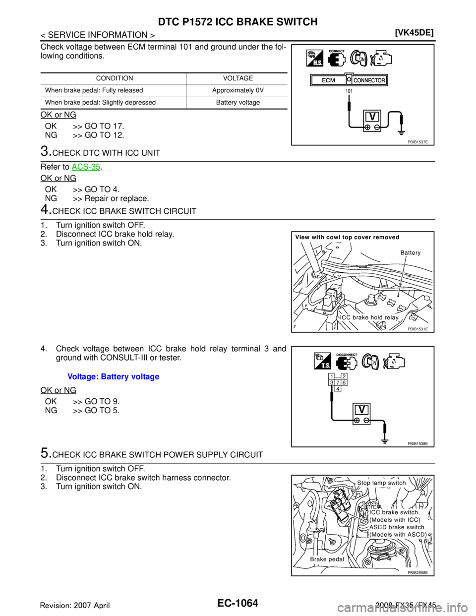 INFINITI FX35 2008  Service Manual 
EC-1064
< SERVICE INFORMATION >[VK45DE]
DTC P1572 ICC BRAKE SWITCH
Check voltage between ECM terminal 101 and ground under the fol-
lowing conditions.
OK or NG
OK >> GO TO 17.
NG >> GO TO 12.
3.CHECK