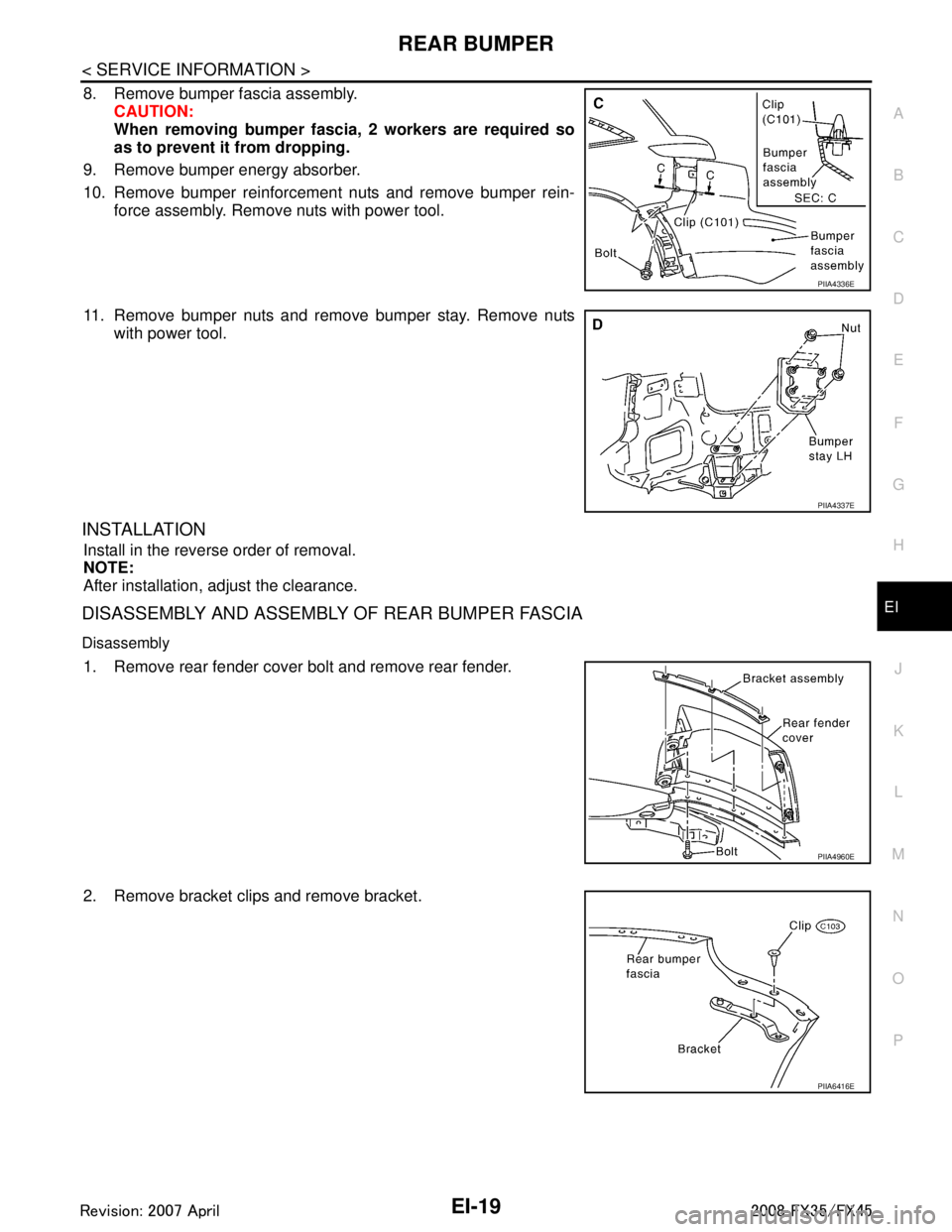 INFINITI FX35 2008  Service Manual 
REAR BUMPEREI-19
< SERVICE INFORMATION >
C
DE
F
G H
J
K L
M A
B
EI
N
O P
8. Remove bumper fascia assembly. CAUTION:
When removing bumper fasci a, 2 workers are required so
as to prevent it from dropp
