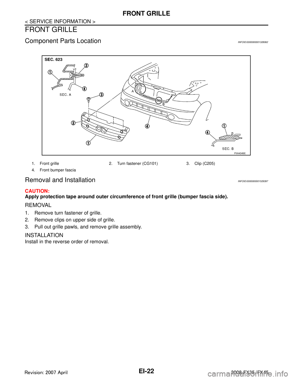 INFINITI FX35 2008  Service Manual 
EI-22
< SERVICE INFORMATION >
FRONT GRILLE
FRONT GRILLE
Component Parts LocationINFOID:0000000001328062
Removal and InstallationINFOID:0000000001529397
CAUTION:
Apply protection tape around outer cir