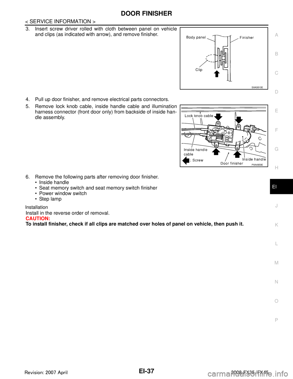 INFINITI FX35 2008  Service Manual 
DOOR FINISHEREI-37
< SERVICE INFORMATION >
C
DE
F
G H
J
K L
M A
B
EI
N
O P
3. Insert screw driver rolled with cloth between panel on vehicle and clips (as indicated with arrow), and remove finisher.
