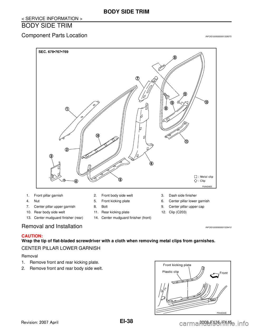 INFINITI FX35 2008  Service Manual 
EI-38
< SERVICE INFORMATION >
BODY SIDE TRIM
BODY SIDE TRIM
Component Parts LocationINFOID:0000000001328075
Removal and InstallationINFOID:0000000001529410
CAUTION:
Wrap the tip of flat-bladed screwd