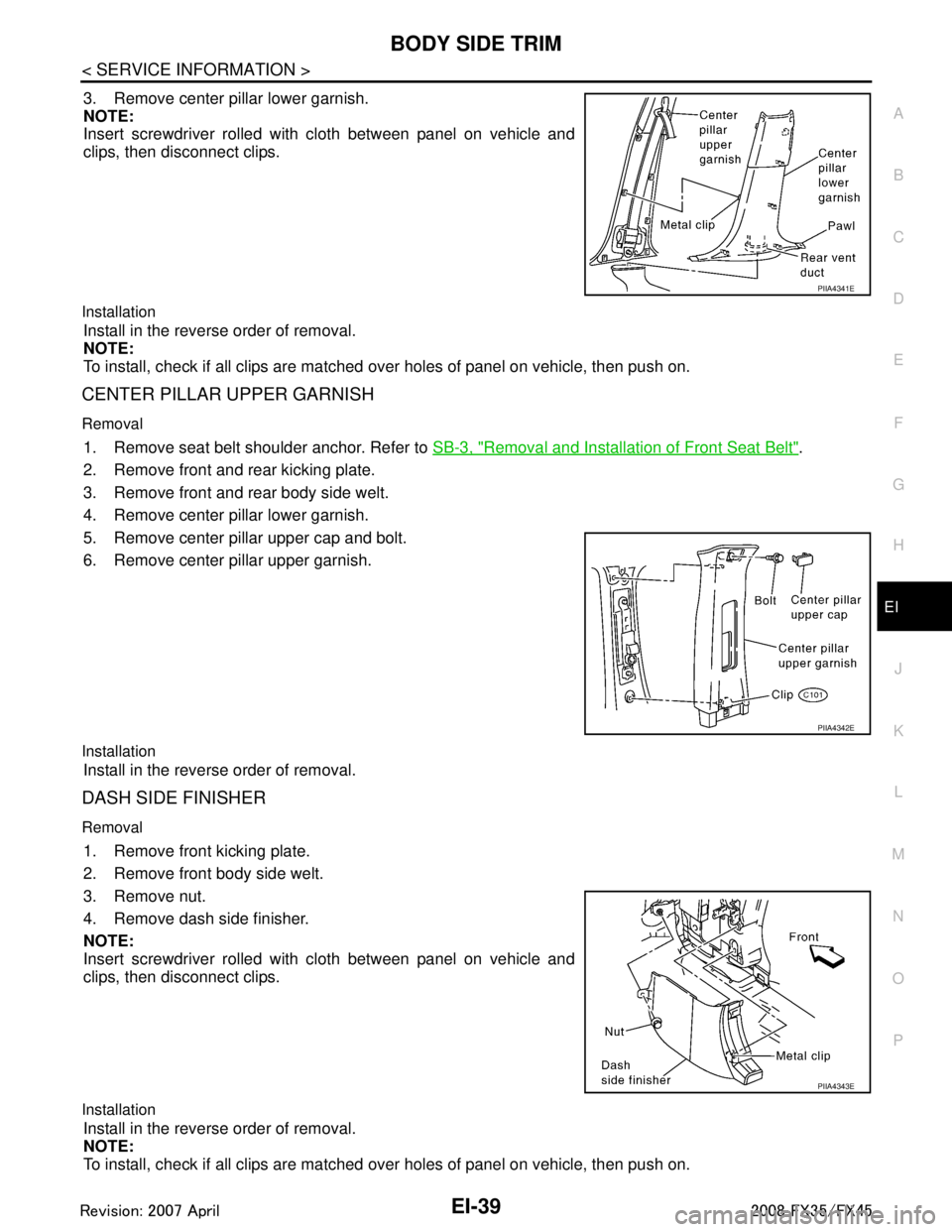 INFINITI FX35 2008  Service Manual 
BODY SIDE TRIMEI-39
< SERVICE INFORMATION >
C
DE
F
G H
J
K L
M A
B
EI
N
O P
3. Remove center pillar lower garnish.
NOTE:
Insert screwdriver rolled with cloth between panel on vehicle and
clips, then 
