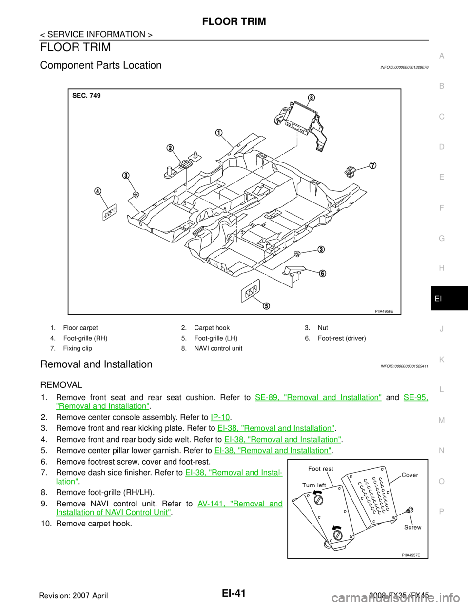 INFINITI FX35 2008  Service Manual 
FLOOR TRIMEI-41
< SERVICE INFORMATION >
C
DE
F
G H
J
K L
M A
B
EI
N
O P
FLOOR TRIM
Component Parts LocationINFOID:0000000001328076
Removal and InstallationINFOID:0000000001529411
REMOVAL
1. Remove fr