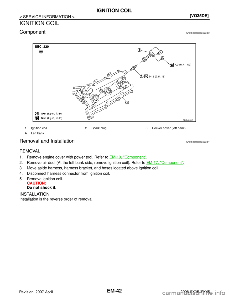 INFINITI FX35 2008  Service Manual 
EM-42
< SERVICE INFORMATION >[VQ35DE]
IGNITION COIL
IGNITION COIL
ComponentINFOID:0000000001325720
Removal and InstallationINFOID:0000000001325721
REMOVAL
1. Remove engine cover with power tool. Refe