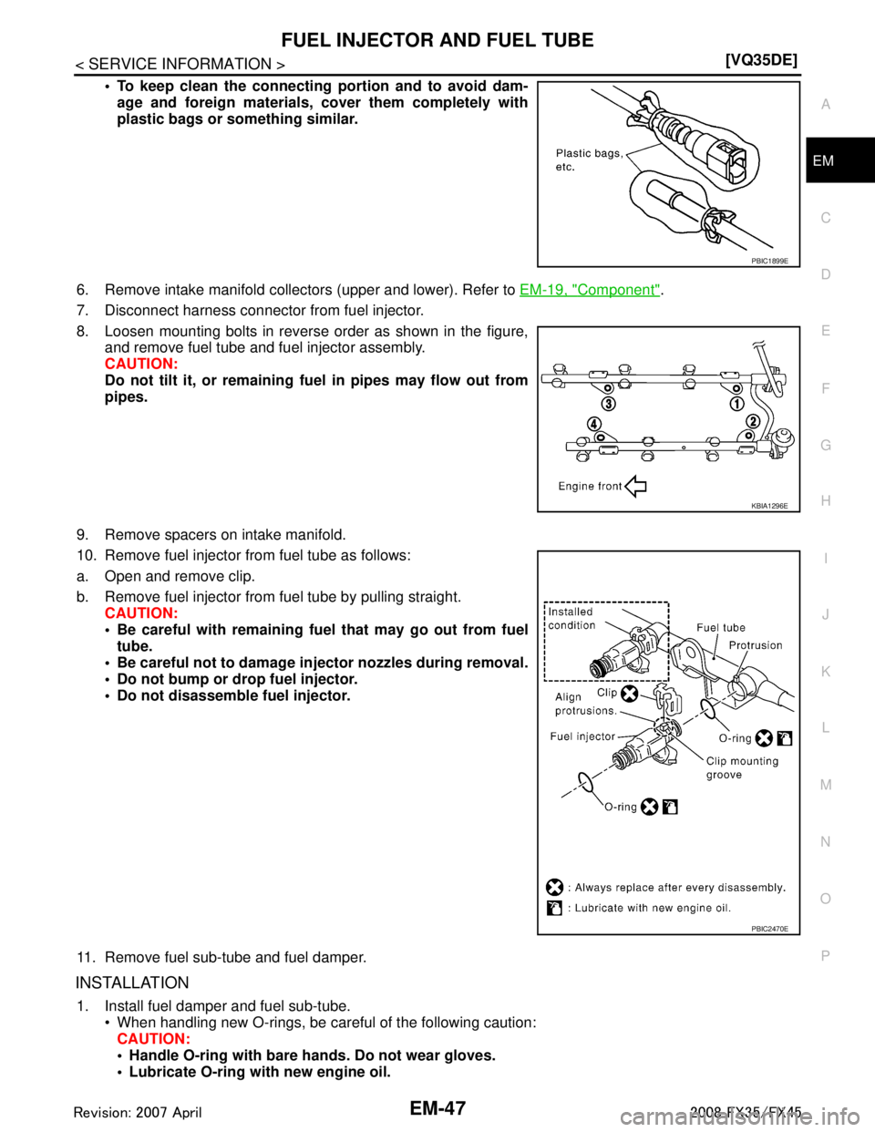 INFINITI FX35 2008  Service Manual 
FUEL INJECTOR AND FUEL TUBEEM-47
< SERVICE INFORMATION > [VQ35DE]
C
D
E
F
G H
I
J
K L
M A
EM
NP
O
 To keep clean the connecting portion and to avoid dam-
age and foreign materials, cover them comple
