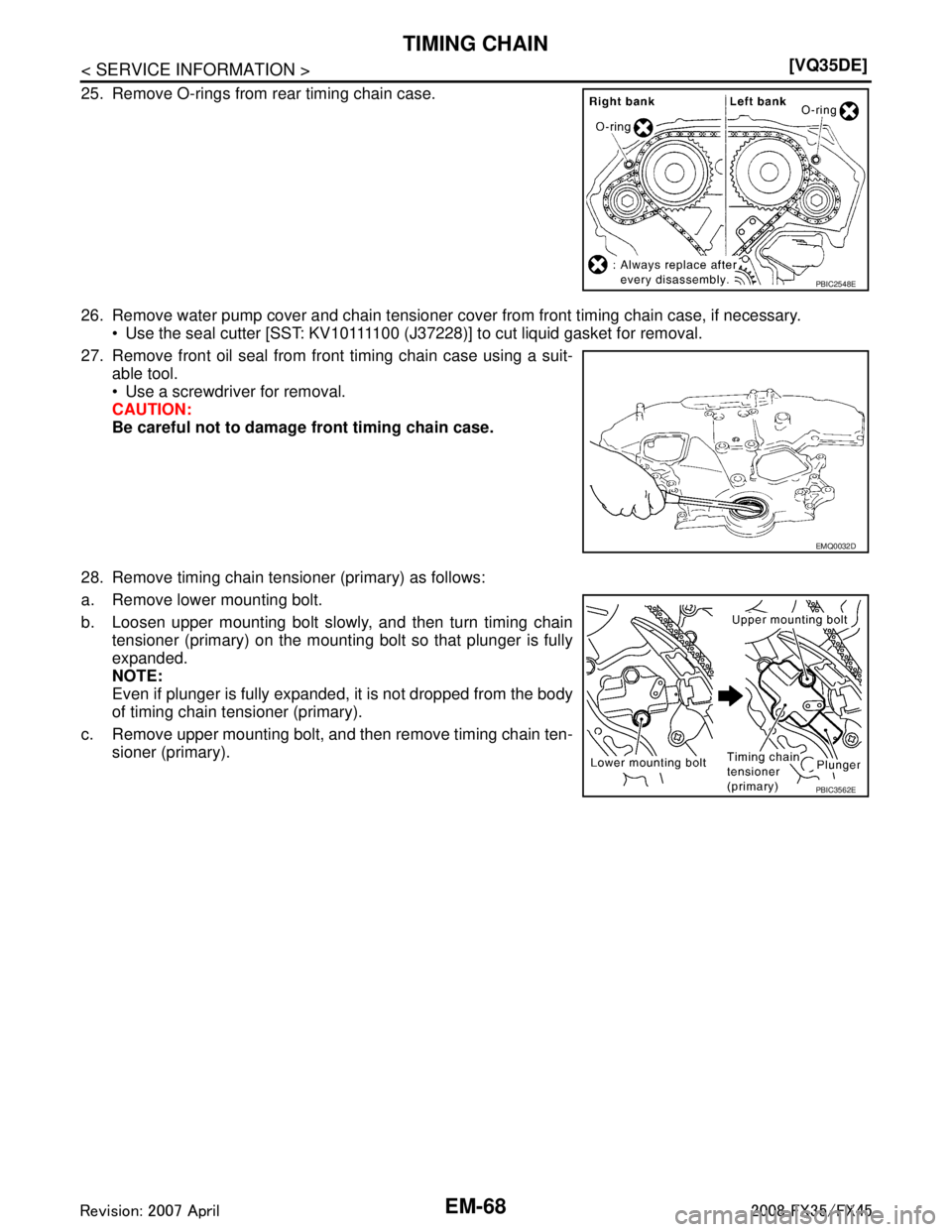 INFINITI FX35 2008  Service Manual 
EM-68
< SERVICE INFORMATION >[VQ35DE]
TIMING CHAIN
25. Remove O-rings from rear timing chain case.
26. Remove water pump cover and chain tensioner cove
r from front timing chain case, if necessary. 
