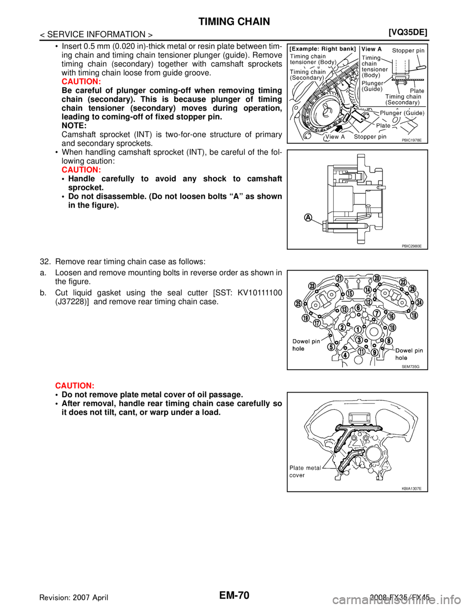 INFINITI FX35 2008  Service Manual 
EM-70
< SERVICE INFORMATION >[VQ35DE]
TIMING CHAIN
 Insert 0.5 mm (0.020 in)-thick metal or resin plate between tim-
ing chain and timing chain tensioner plunger (guide). Remove
timing chain (second