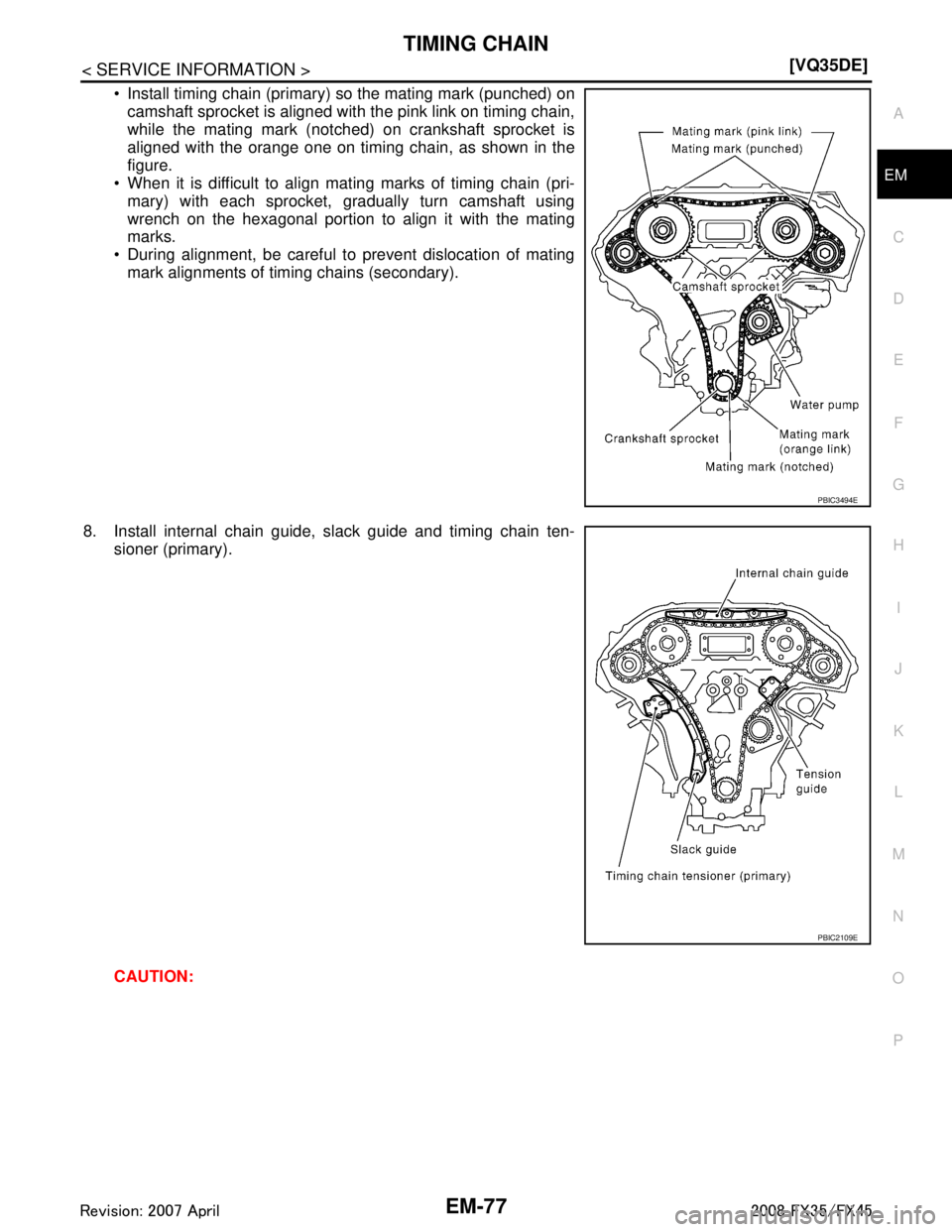 INFINITI FX35 2008  Service Manual 
TIMING CHAINEM-77
< SERVICE INFORMATION > [VQ35DE]
C
D
E
F
G H
I
J
K L
M A
EM
NP
O
 Install timing chain (primary) so the mating mark (punched) on
camshaft sprocket is aligned with  the pink link on