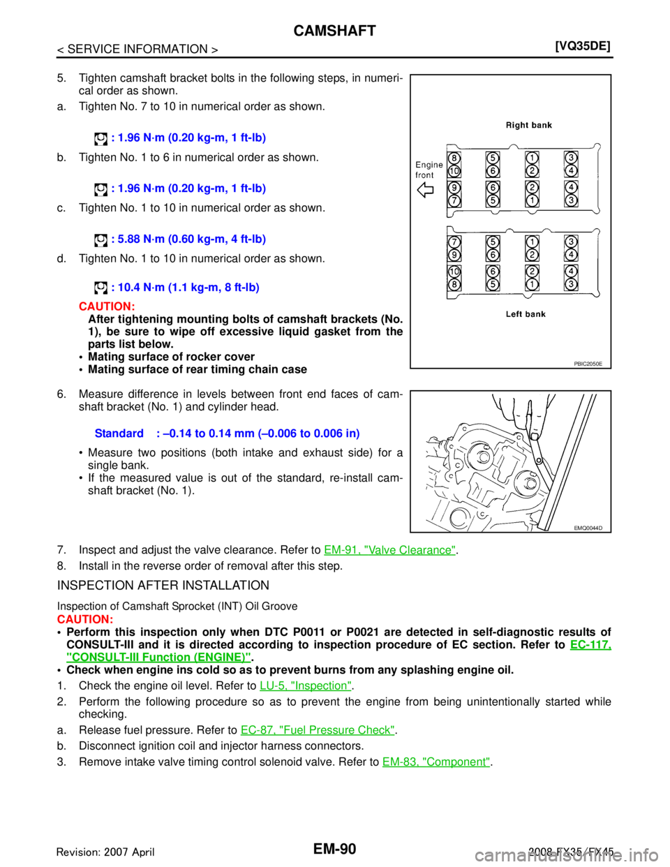 INFINITI FX35 2008  Service Manual 
EM-90
< SERVICE INFORMATION >[VQ35DE]
CAMSHAFT
5. Tighten camshaft bracket bolts in the following steps, in numeri-
cal order as shown.
a. Tighten No. 7 to 10 in numerical order as shown.
b. Tighten 