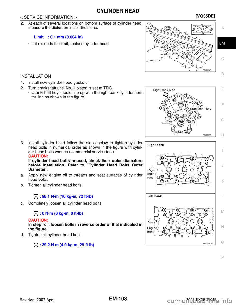 INFINITI FX35 2008  Service Manual 
CYLINDER HEADEM-103
< SERVICE INFORMATION > [VQ35DE]
C
D
E
F
G H
I
J
K L
M A
EM
NP
O
2. At each of several locations on bottom surface of cylinder head,
measure the distortion in six directions.
 If