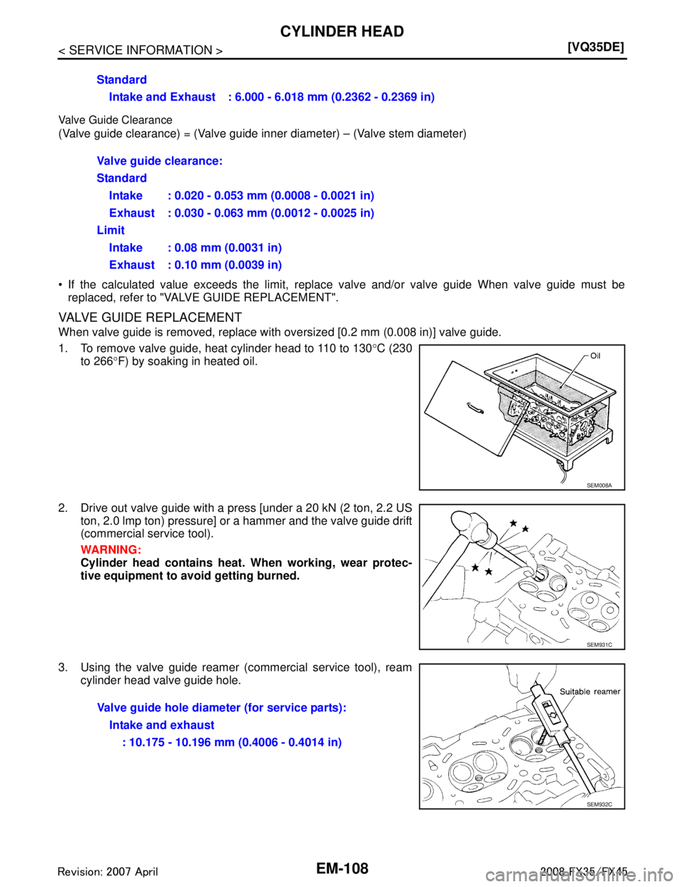 INFINITI FX35 2008  Service Manual 
EM-108
< SERVICE INFORMATION >[VQ35DE]
CYLINDER HEAD
Valve Guide Clearance
(Valve guide clearance) = (Valve guide inner diameter) – (Valve stem diameter)
 If the calculated value exceeds the limit