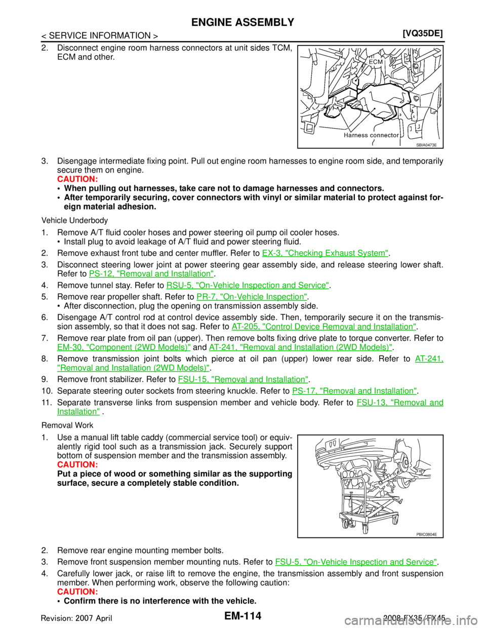 INFINITI FX35 2008  Service Manual 
EM-114
< SERVICE INFORMATION >[VQ35DE]
ENGINE ASSEMBLY
2. Disconnect engine room harness connectors at unit sides TCM,
ECM and other.
3. Disengage intermediate fixing point. Pull out engine r oom har