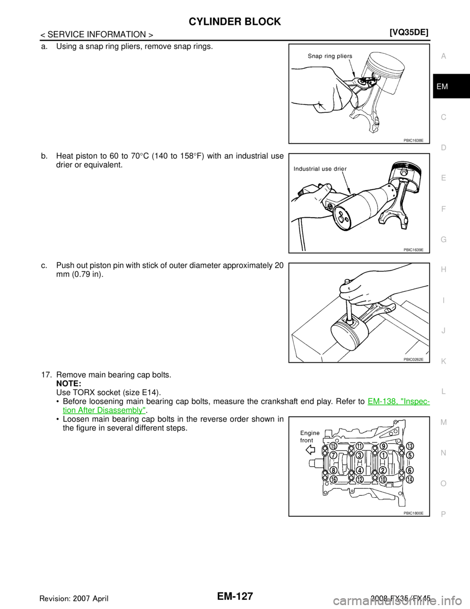 INFINITI FX35 2008  Service Manual 
CYLINDER BLOCKEM-127
< SERVICE INFORMATION > [VQ35DE]
C
D
E
F
G H
I
J
K L
M A
EM
NP
O
a. Using a snap ring pliers, remove snap rings.
b. Heat piston to 60 to 70
°C (140 to 158 °F) with an industria