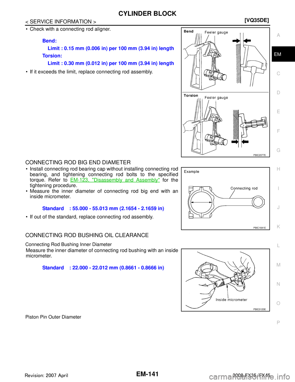 INFINITI FX35 2008  Service Manual 
CYLINDER BLOCKEM-141
< SERVICE INFORMATION > [VQ35DE]
C
D
E
F
G H
I
J
K L
M A
EM
NP
O
 Check with a connecting rod aligner.
 If it exceeds the limit, replace connecting rod assembly.
CONNECTING ROD