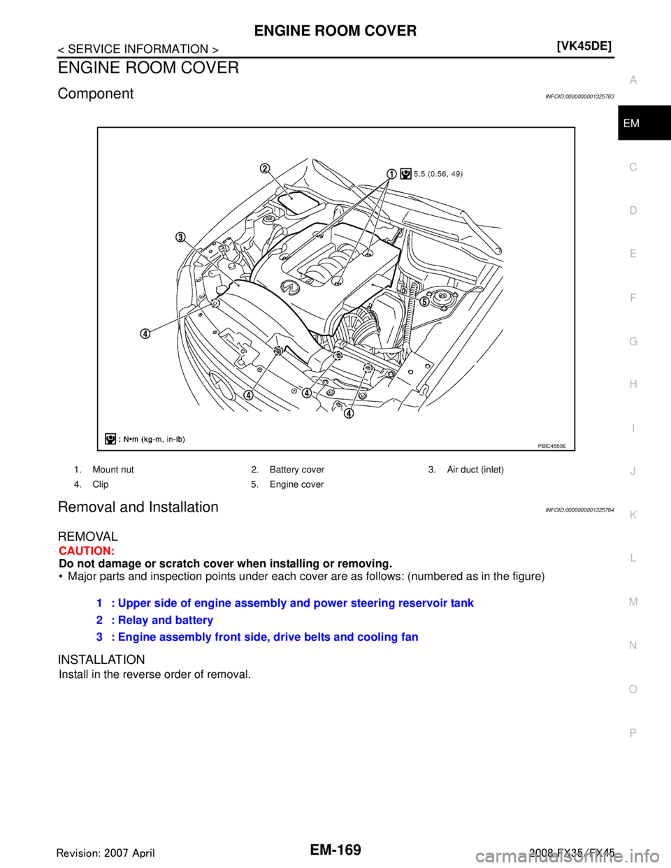 INFINITI FX35 2008  Service Manual 
ENGINE ROOM COVEREM-169
< SERVICE INFORMATION > [VK45DE]
C
D
E
F
G H
I
J
K L
M A
EM
NP
O
ENGINE ROOM COVER
ComponentINFOID:0000000001325763
Removal and InstallationINFOID:0000000001325764
REMOVAL
CAU