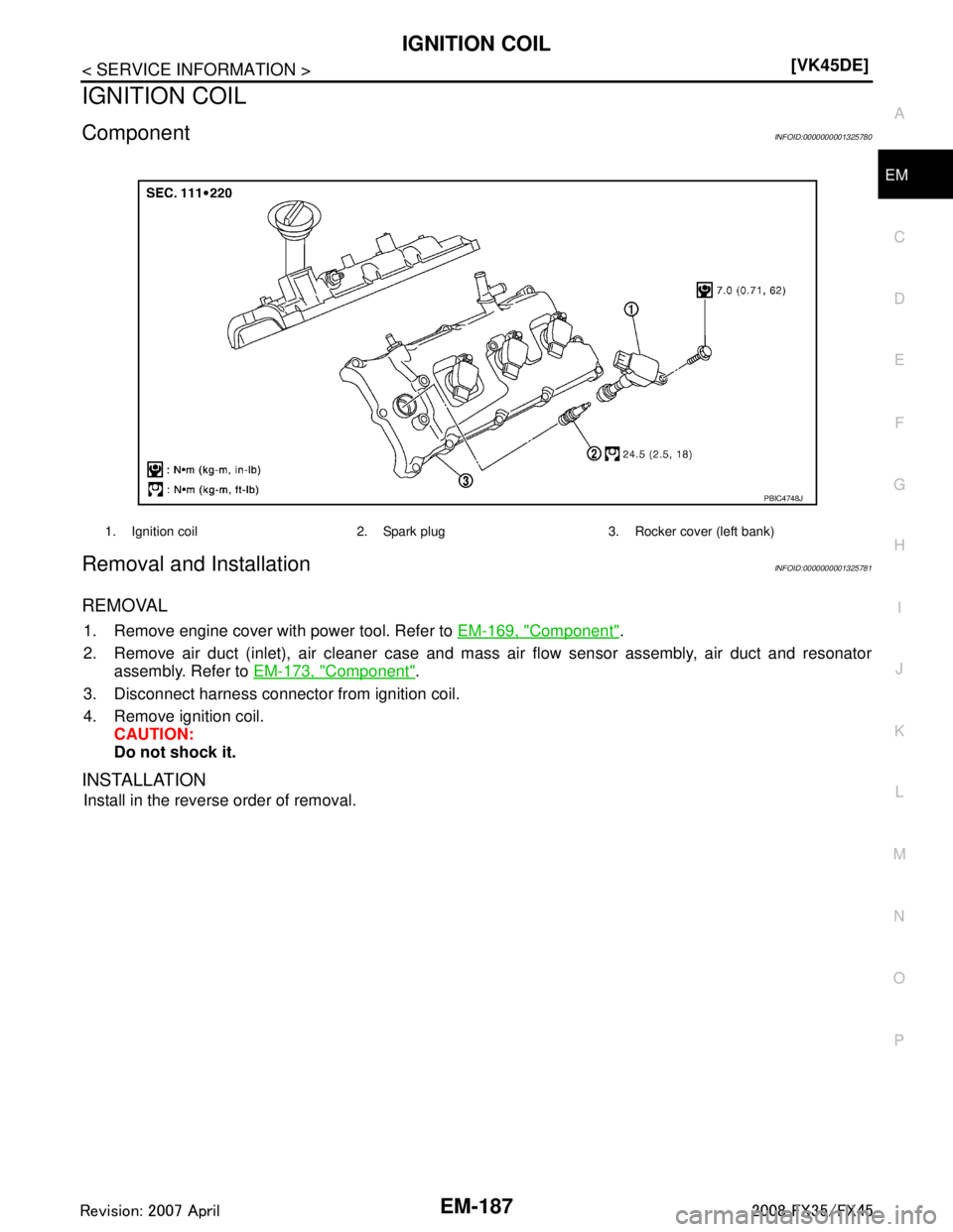 INFINITI FX35 2008  Service Manual 
IGNITION COILEM-187
< SERVICE INFORMATION > [VK45DE]
C
D
E
F
G H
I
J
K L
M A
EM
NP
O
IGNITION COIL
ComponentINFOID:0000000001325780
Removal and InstallationINFOID:0000000001325781
REMOVAL
1. Remove e