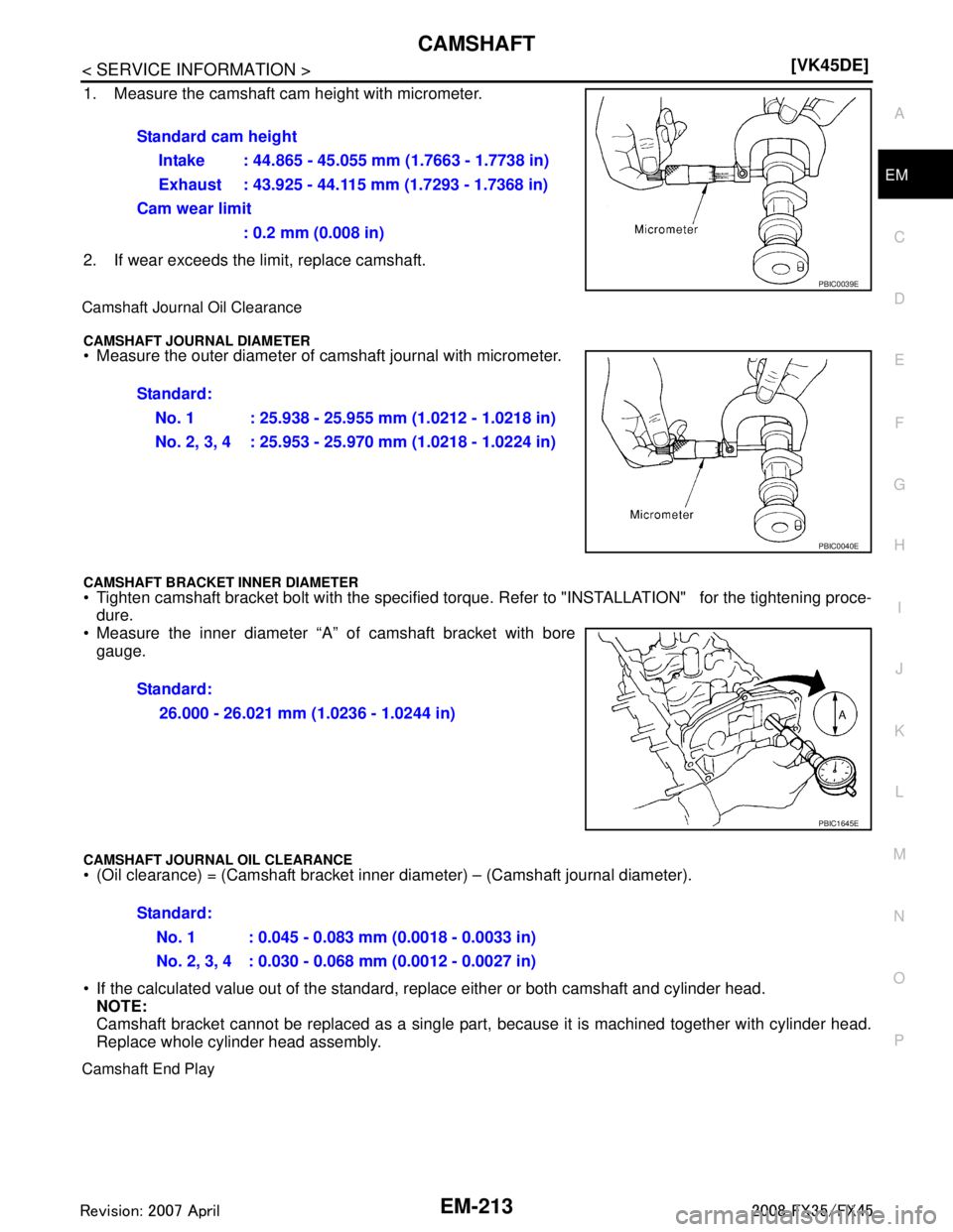 INFINITI FX35 2008  Service Manual 
CAMSHAFTEM-213
< SERVICE INFORMATION > [VK45DE]
C
D
E
F
G H
I
J
K L
M A
EM
NP
O
1. Measure the camshaft cam height with micrometer.
2. If wear exceeds the limit, replace camshaft.
Camshaft Journa
l O