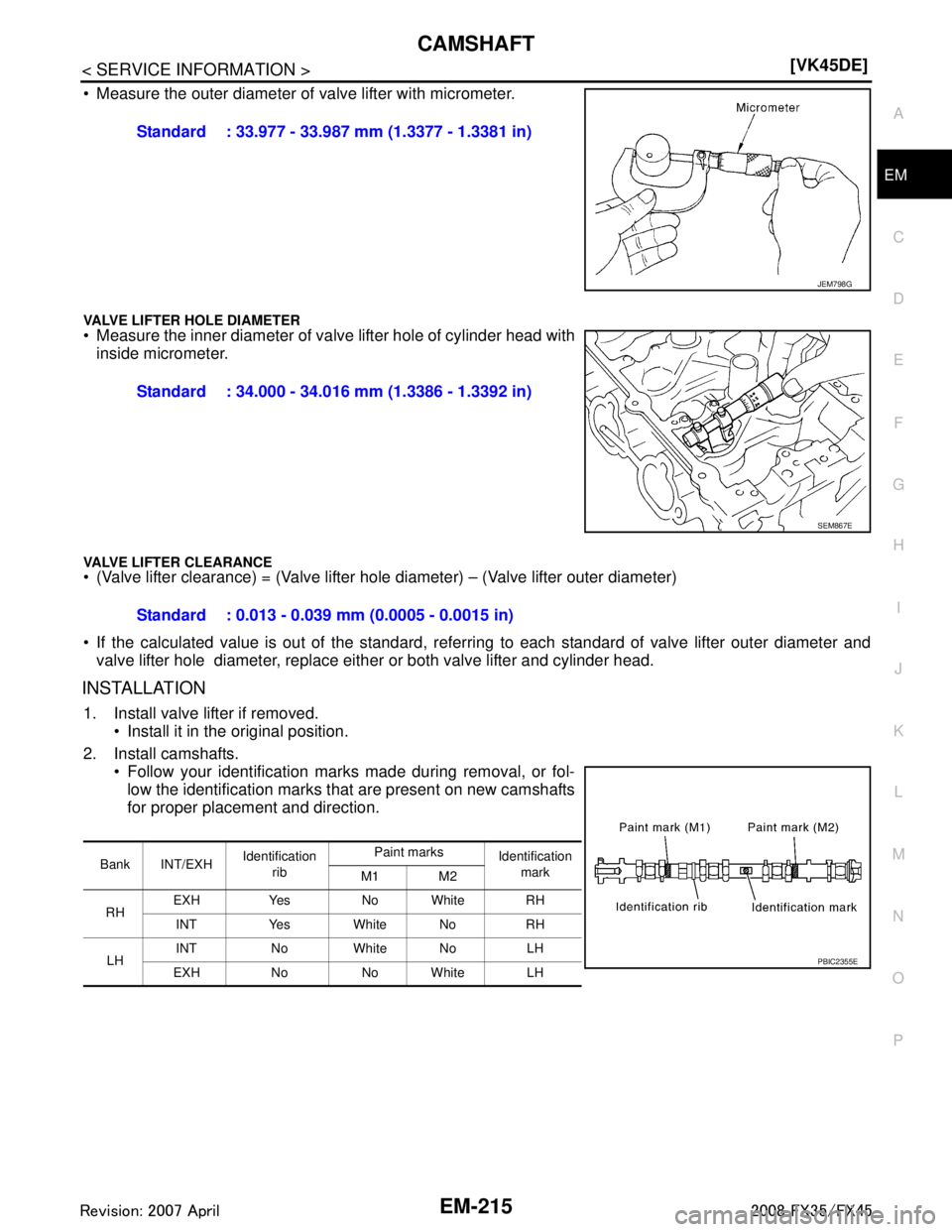 INFINITI FX35 2008  Service Manual 
CAMSHAFTEM-215
< SERVICE INFORMATION > [VK45DE]
C
D
E
F
G H
I
J
K L
M A
EM
NP
O
 Measure the outer diameter of valve lifter with micrometer.
VALVE LIFTER HOLE DIAMETER Measure the inner diameter of
