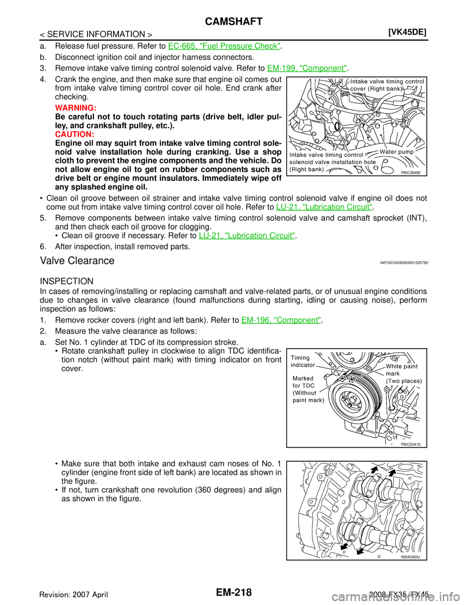INFINITI FX35 2008  Service Manual 
EM-218
< SERVICE INFORMATION >[VK45DE]
CAMSHAFT
a. Release fuel pressure. Refer to 
EC-665, "Fuel Pressure Check".
b. Disconnect ignition coil and injector harness connectors.
3. Remove intake valve 