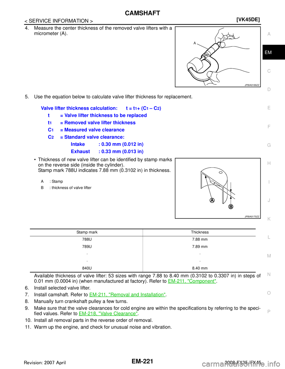 INFINITI FX35 2008  Service Manual 
CAMSHAFTEM-221
< SERVICE INFORMATION > [VK45DE]
C
D
E
F
G H
I
J
K L
M A
EM
NP
O
4. Measure the center thickness of the removed valve lifters with a
micrometer (A).
5. Use the equation below to calcul
