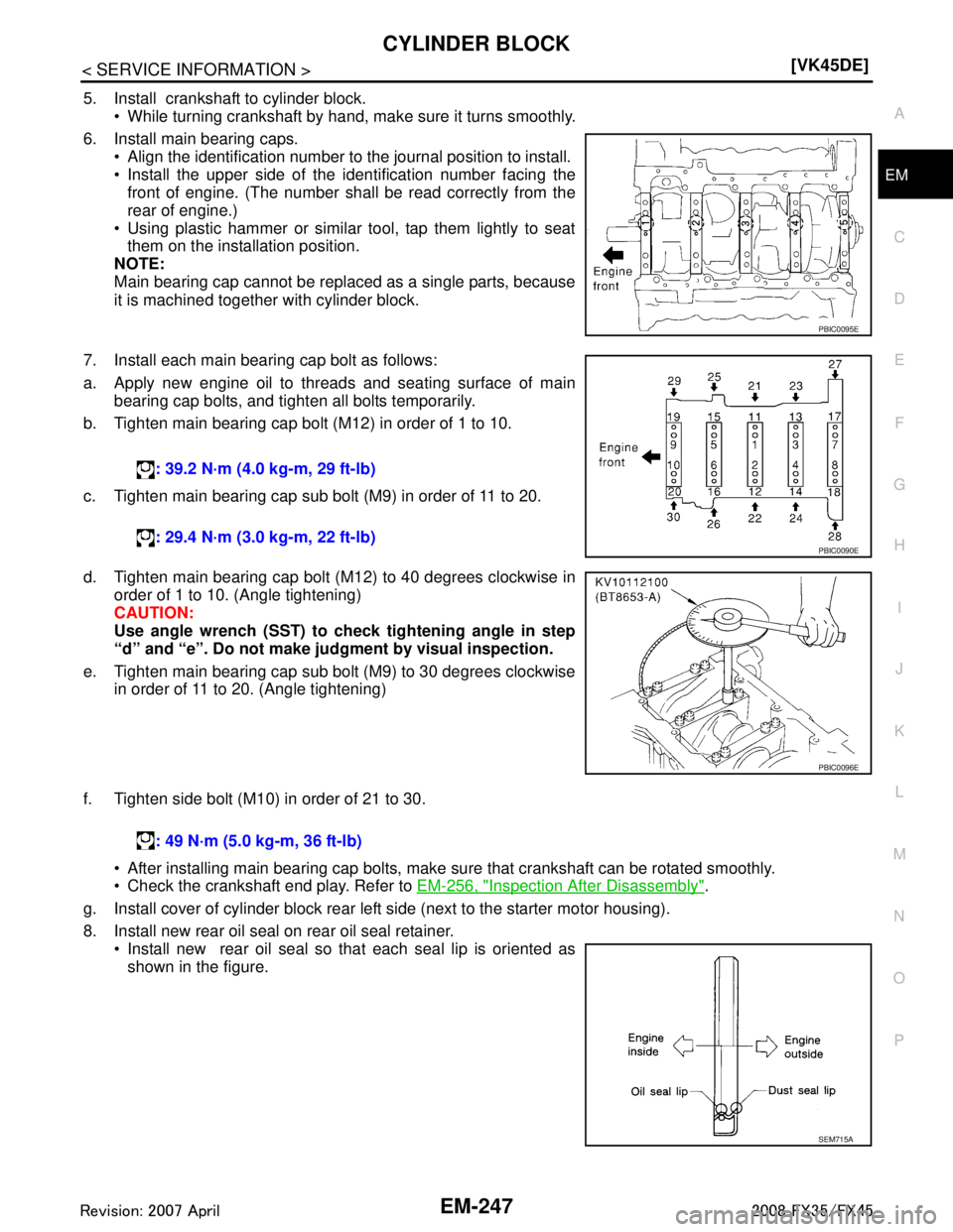 INFINITI FX35 2008  Service Manual 
CYLINDER BLOCKEM-247
< SERVICE INFORMATION > [VK45DE]
C
D
E
F
G H
I
J
K L
M A
EM
NP
O
5. Install  crankshaft to cylinder block.
 While turning crankshaft by hand, make sure it turns smoothly. 
6. In