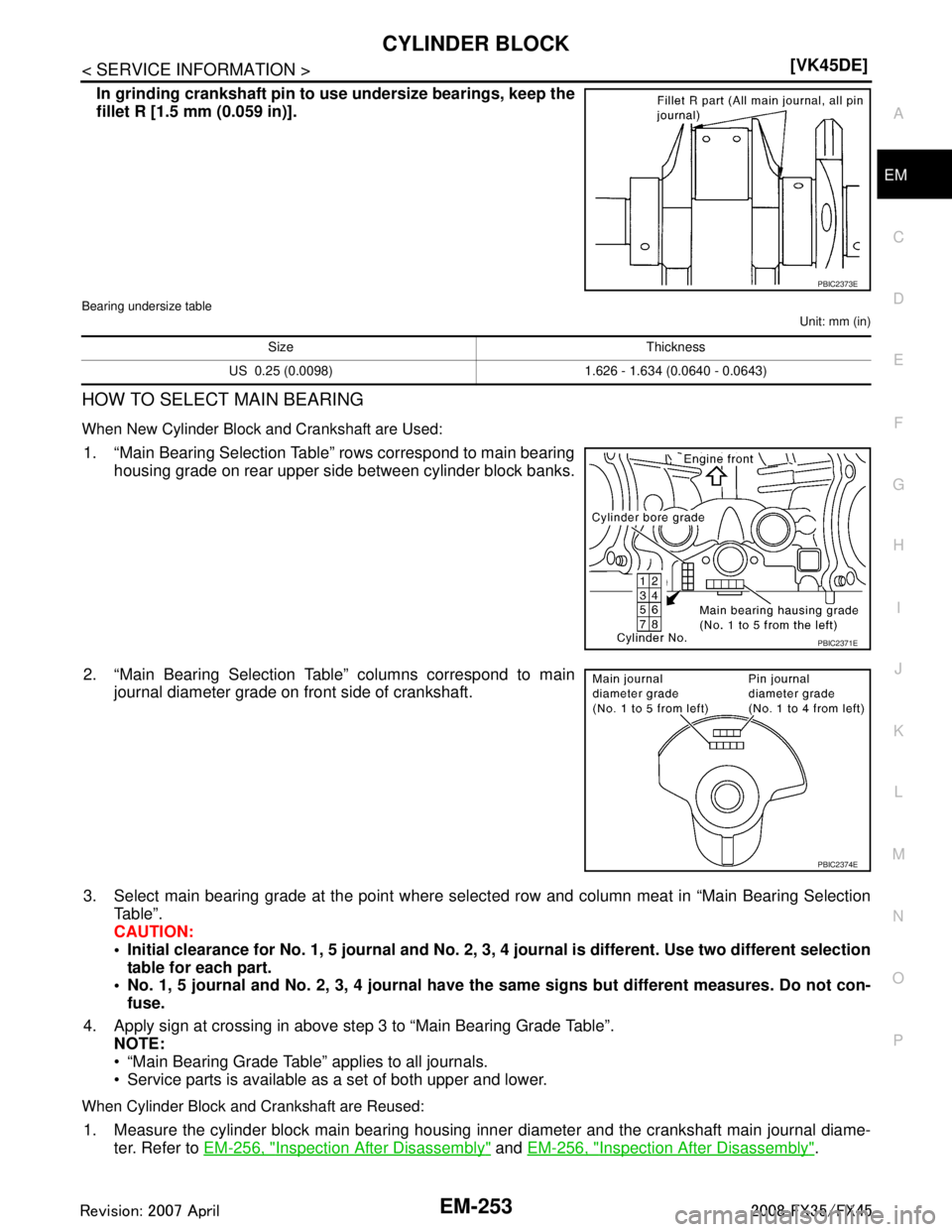 INFINITI FX35 2008  Service Manual 
CYLINDER BLOCKEM-253
< SERVICE INFORMATION > [VK45DE]
C
D
E
F
G H
I
J
K L
M A
EM
NP
O
In grinding crankshaft pin to 
use undersize bearings, keep the
fillet R [1.5 mm (0.059 in)].
Bearing undersize t